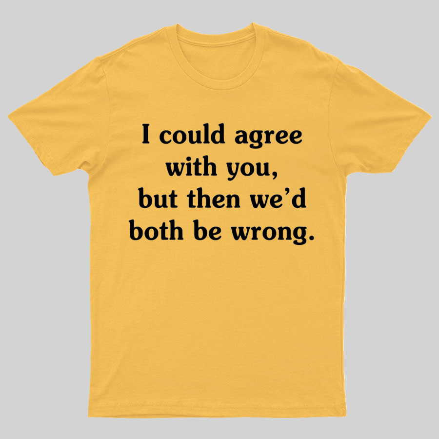 I Could Agree With You y T-Shirt