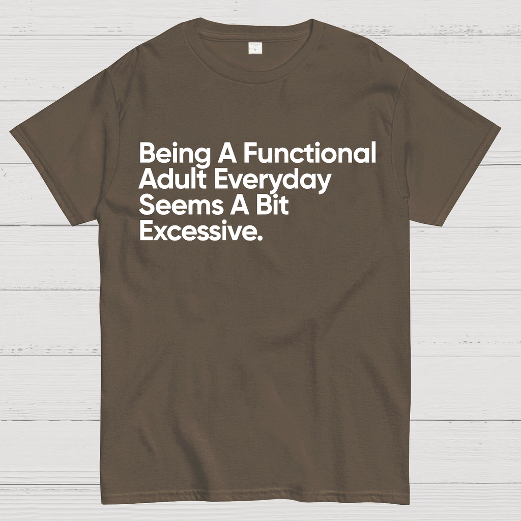 Being A Functional Adult Everyday Seems A Bit Excessive - Funny Quote  T-Shirt