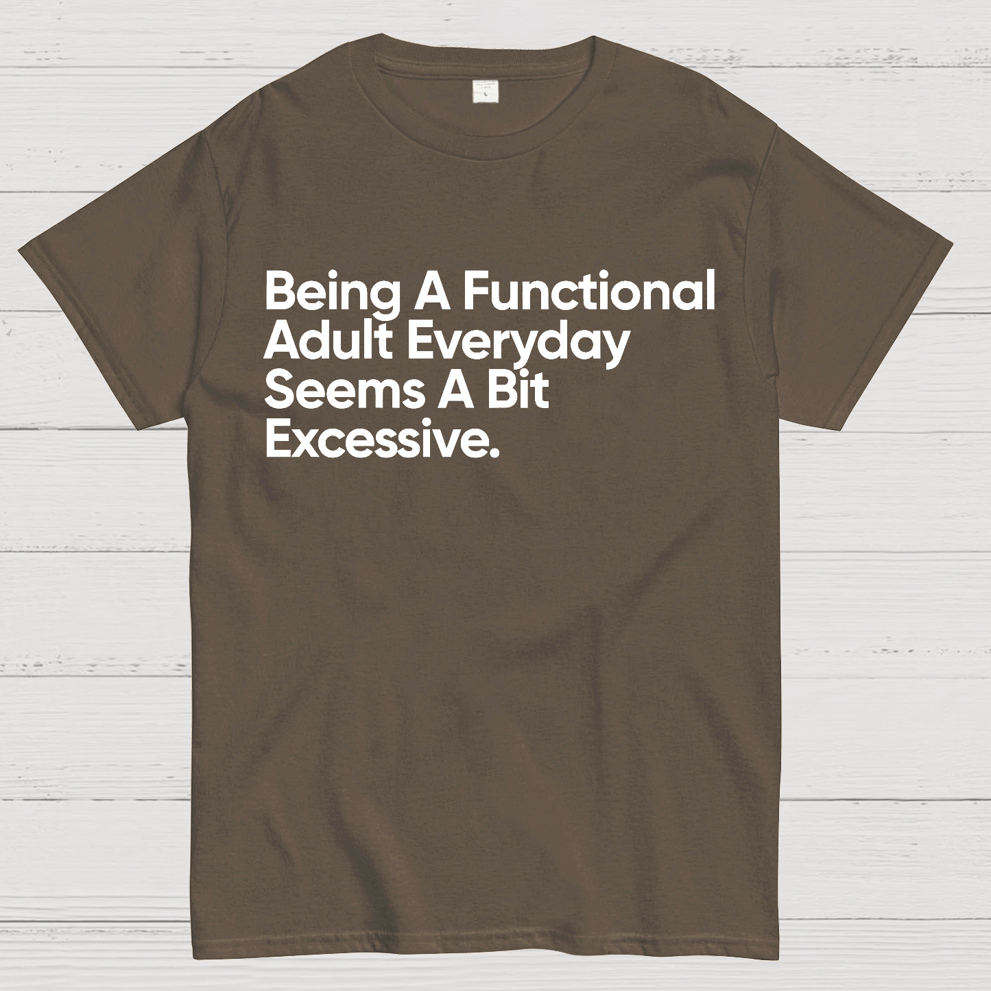 Being A Functional Adult Everyday Seems A Bit Excessive - Funny Quote  T-Shirt