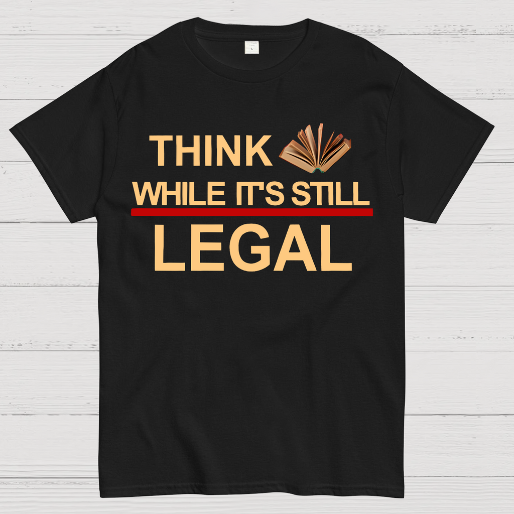 Think While Its Still Legal  T-Shirt