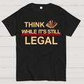 Think While Its Still Legal  T-Shirt