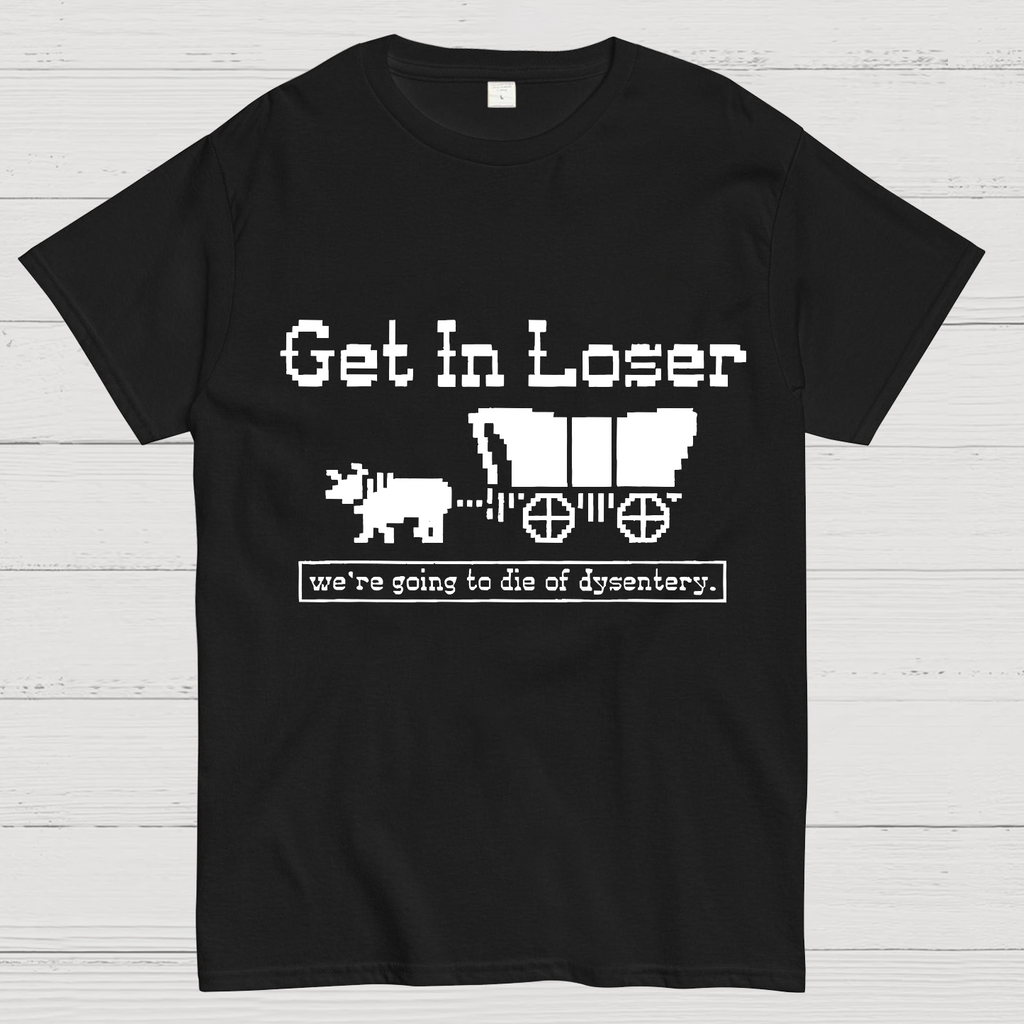 Get In Loser We're Going To Die Of Dysentery y T-Shirt