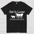 Get In Loser We're Going To Die Of Dysentery y T-Shirt