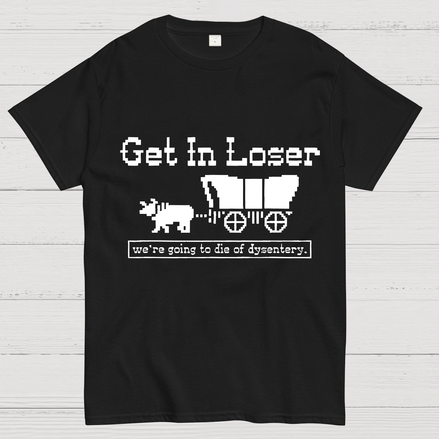Get In Loser We're Going To Die Of Dysentery y T-Shirt