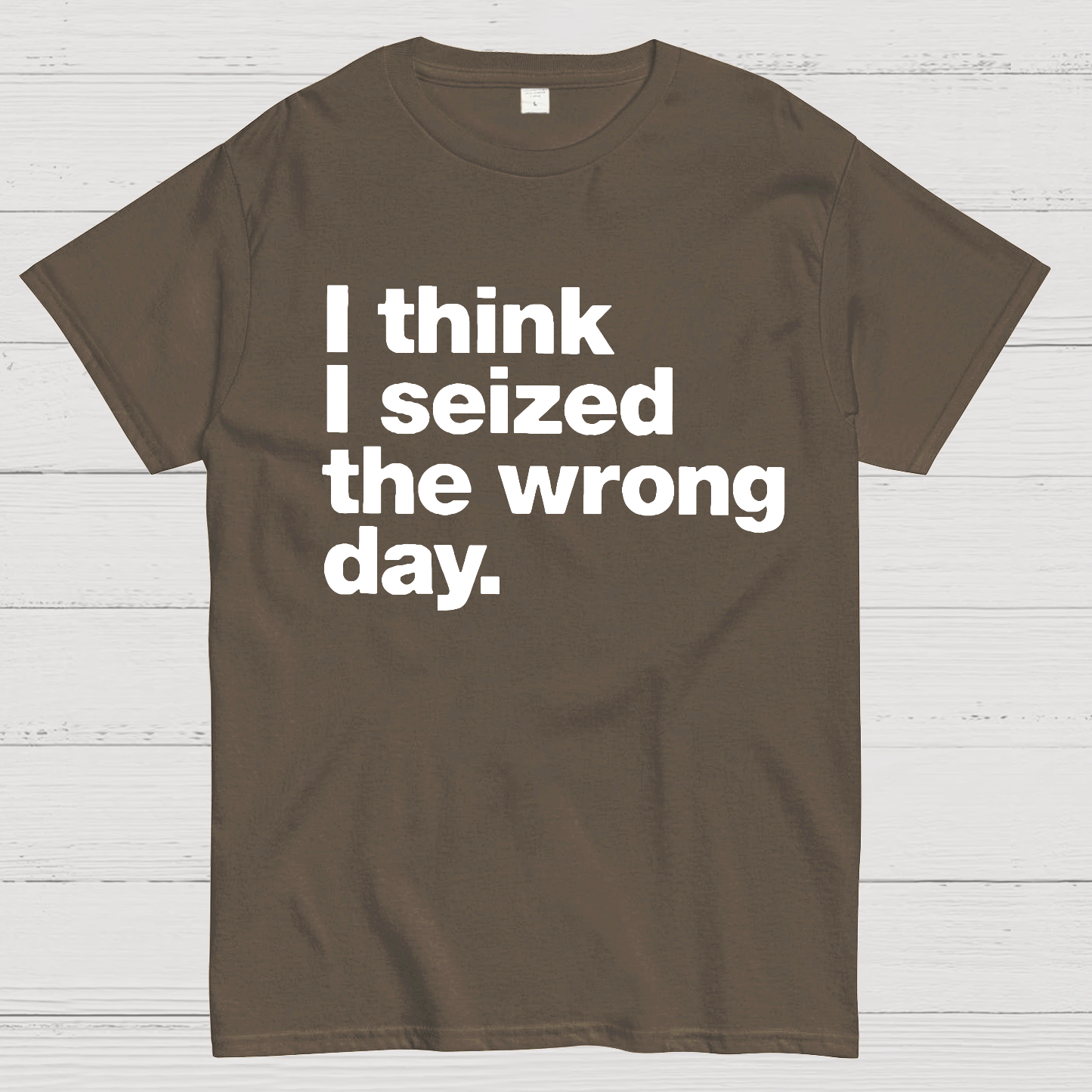 I Think I Seized The Wrong Day  T-Shirt