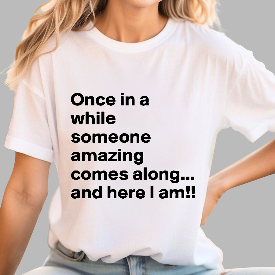 Once In A While Someone Amazing Comes Along.. And Here I Am  T-Shirt