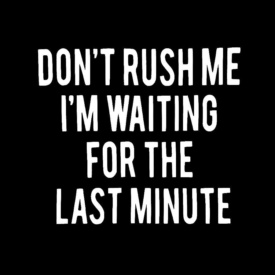 Don't Rush Me I'm Waiting For The Last Minute!  T-Shirt