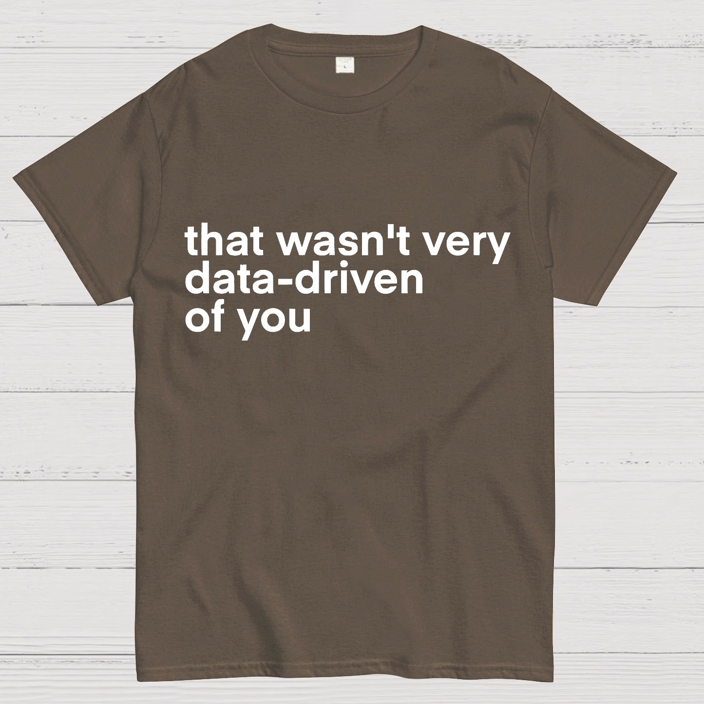 That Wasn't Very Data Driven Of You... y T-Shirt