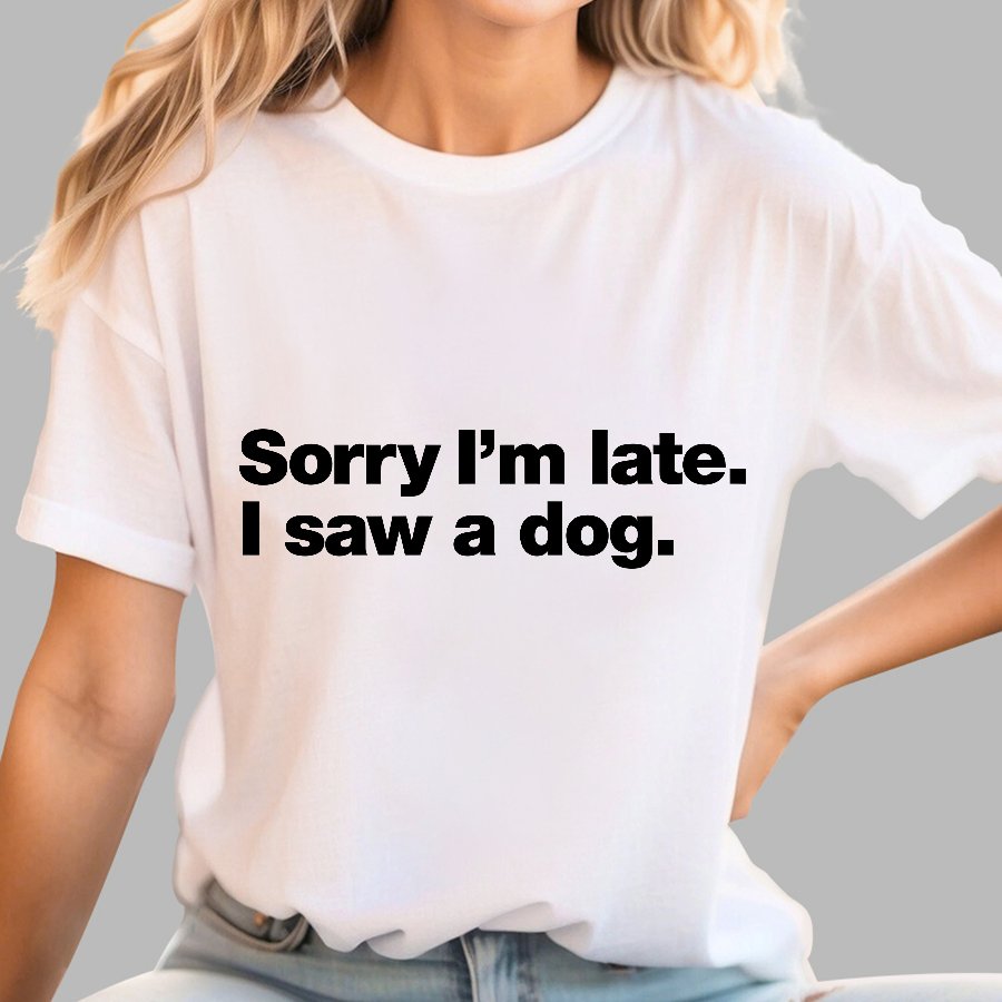 Sorry I'm Late. I Saw A Dog y T-Shirt