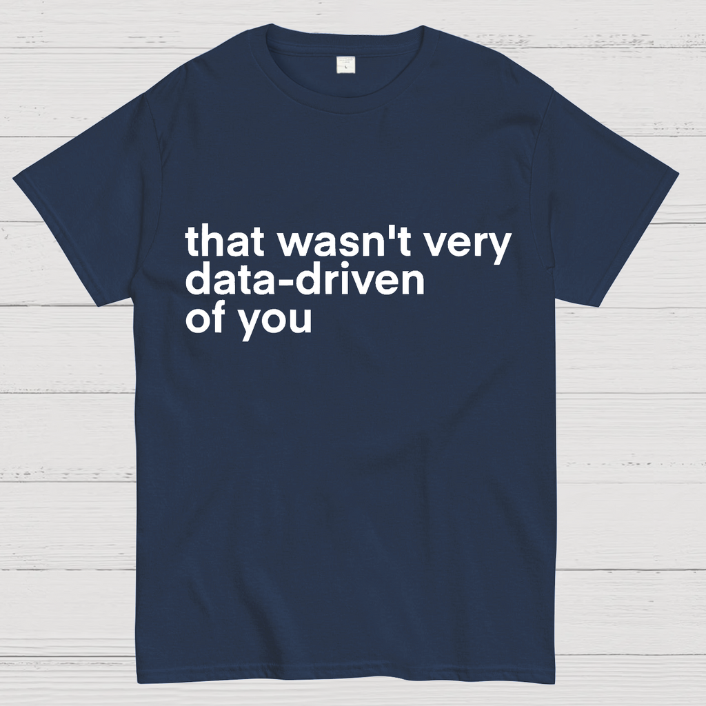 That Wasn't Very Data Driven Of You... y T-Shirt