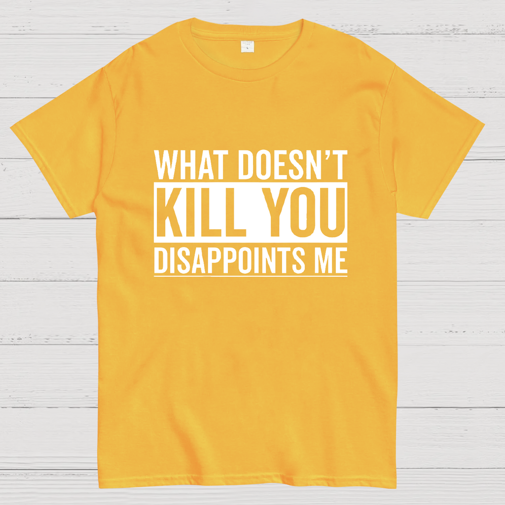 What Doesn't Kill You Disappoints Me y T-Shirt