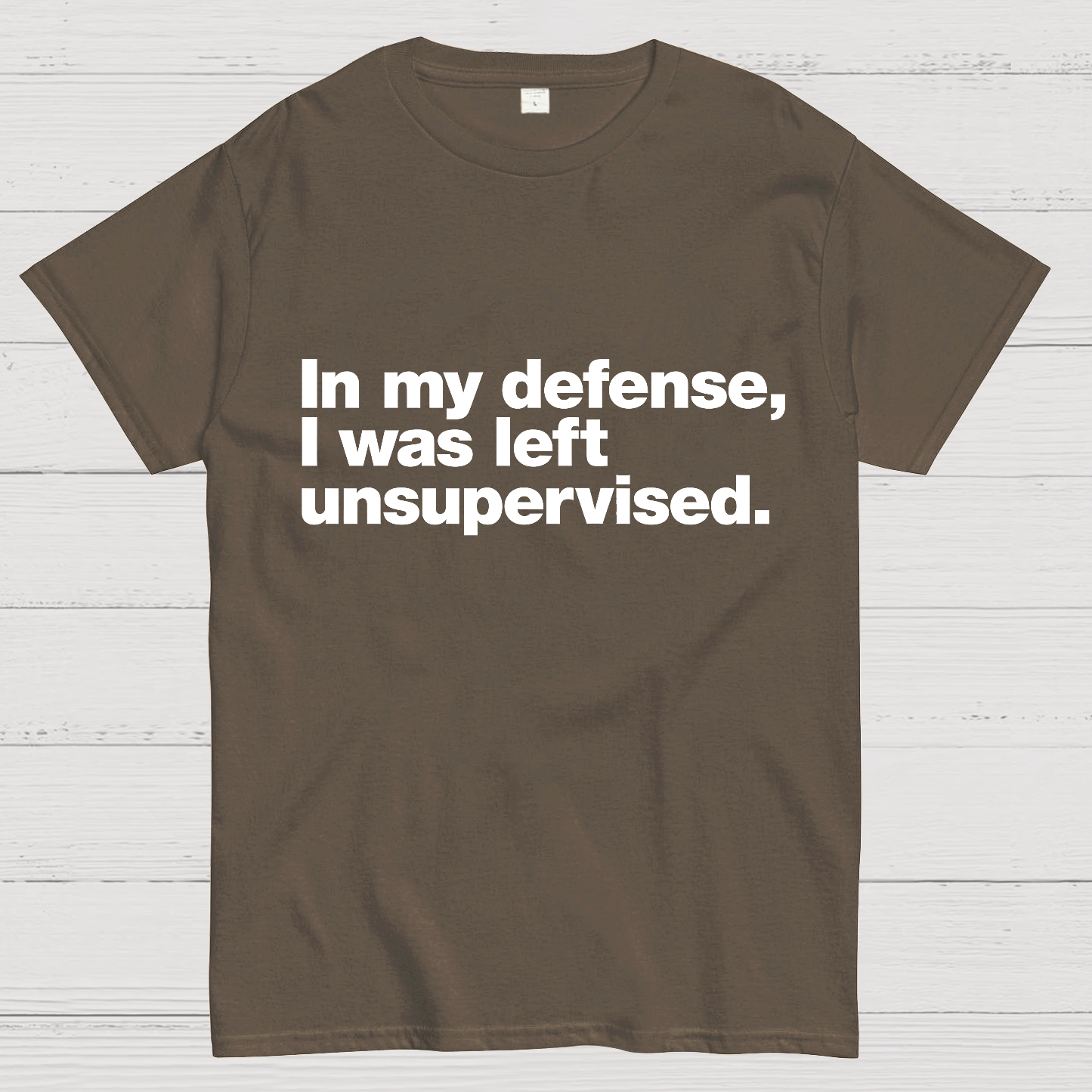 In My Defense, I Was Left Unsupervised.y T-Shirt
