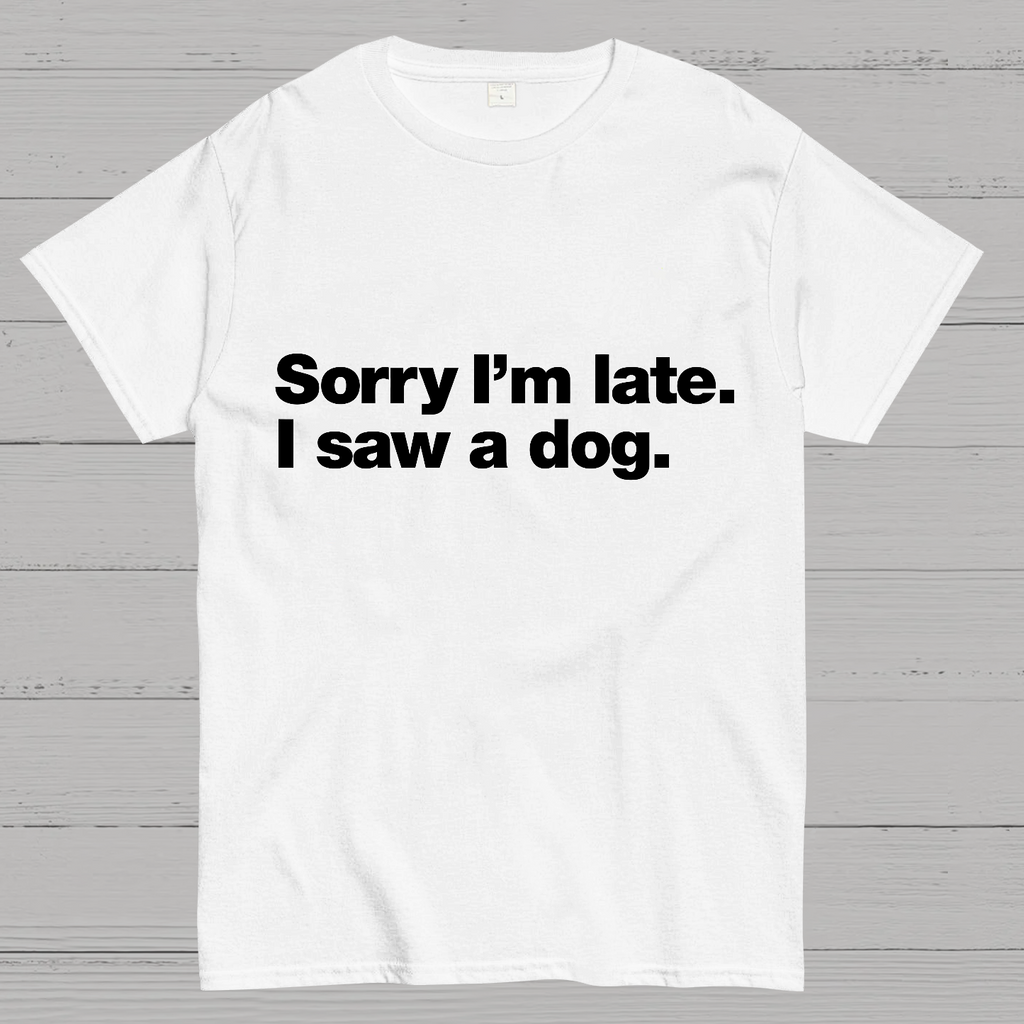 Sorry I'm Late. I Saw A Dog y T-Shirt