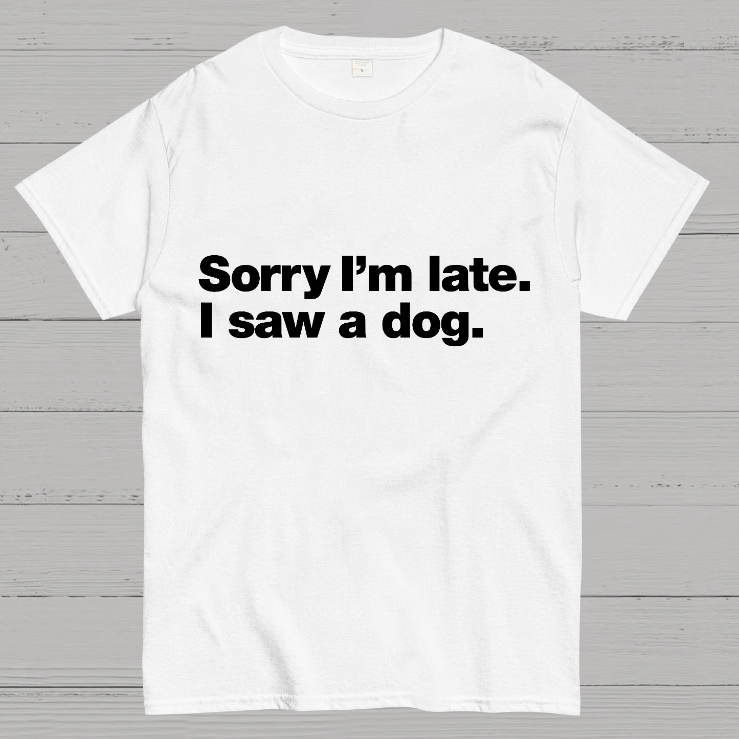 Sorry I'm Late. I Saw A Dog y T-Shirt