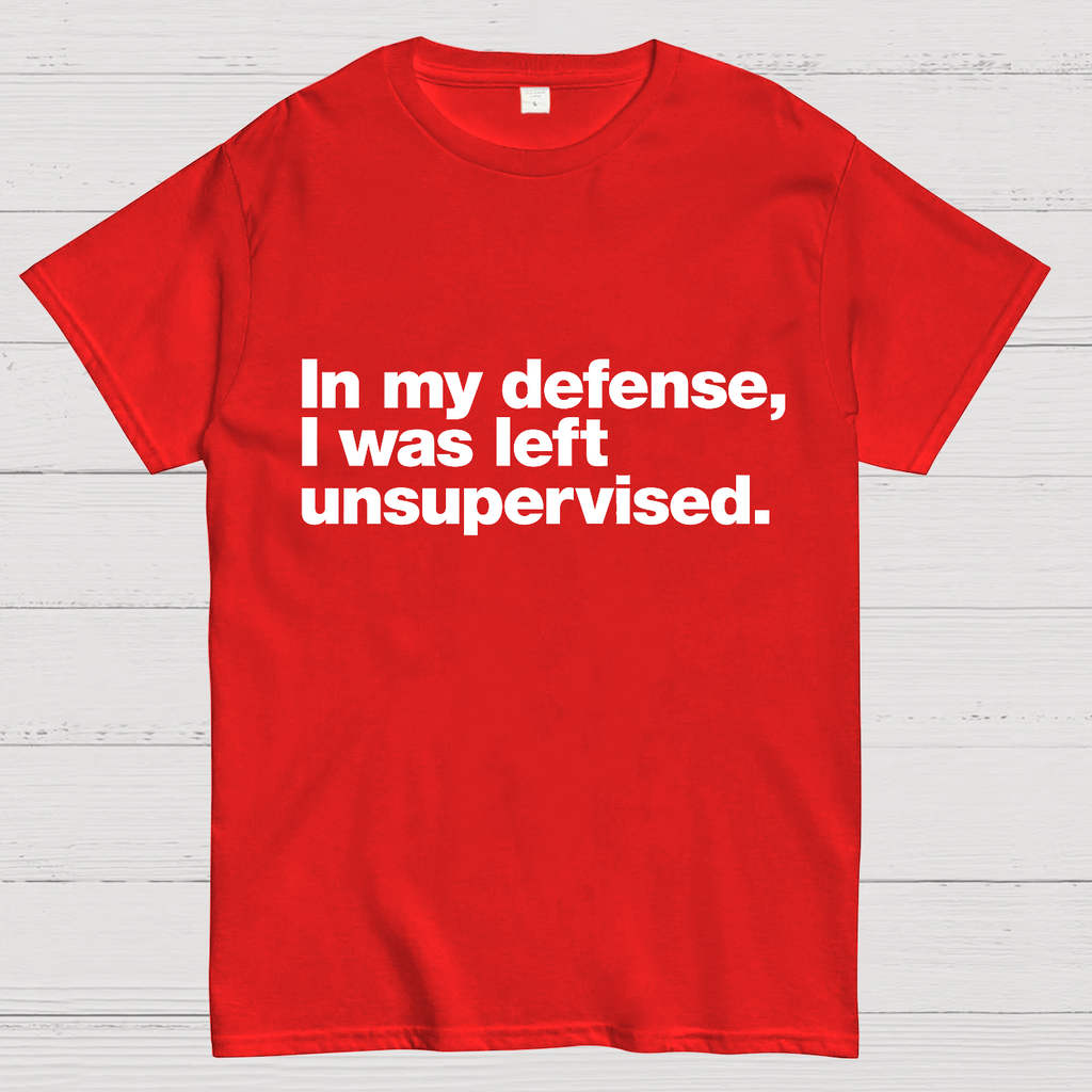 In My Defense, I Was Left Unsupervised.y T-Shirt