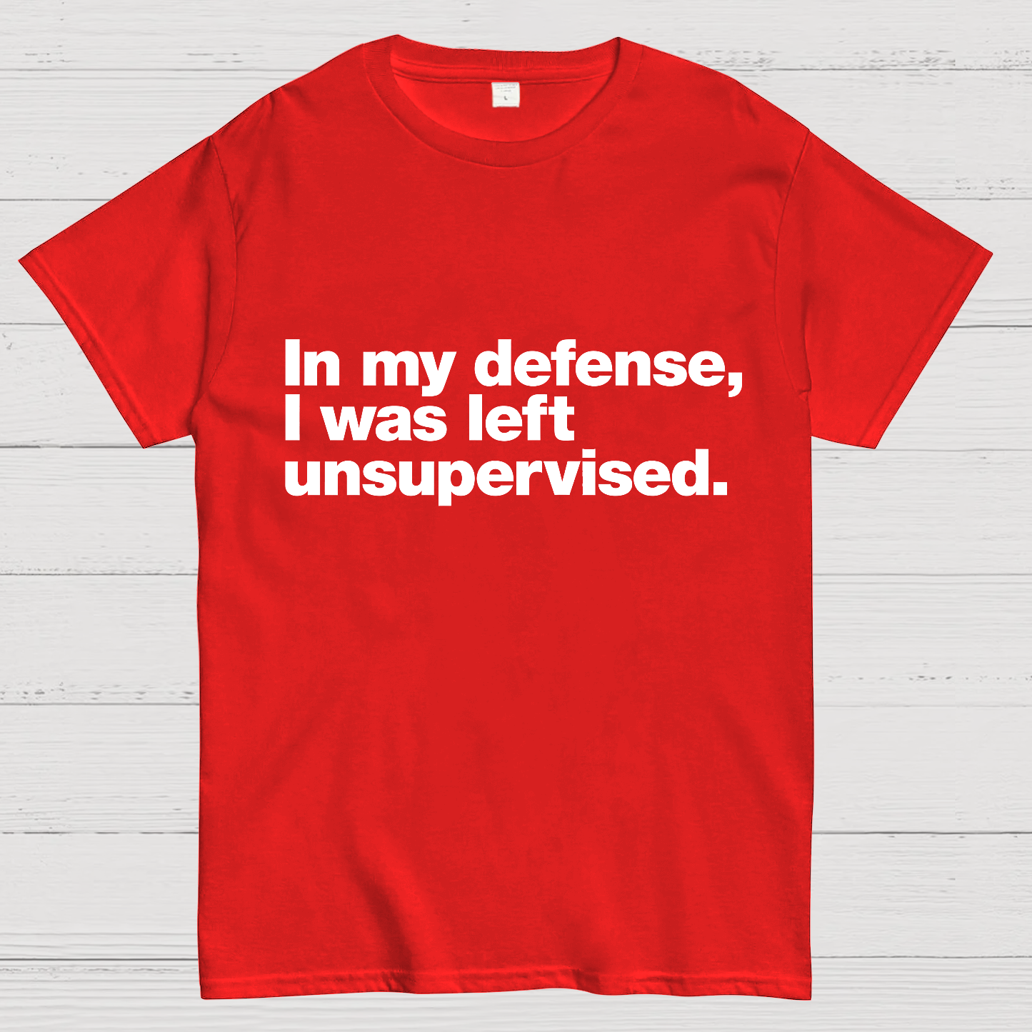 In My Defense, I Was Left Unsupervised.y T-Shirt