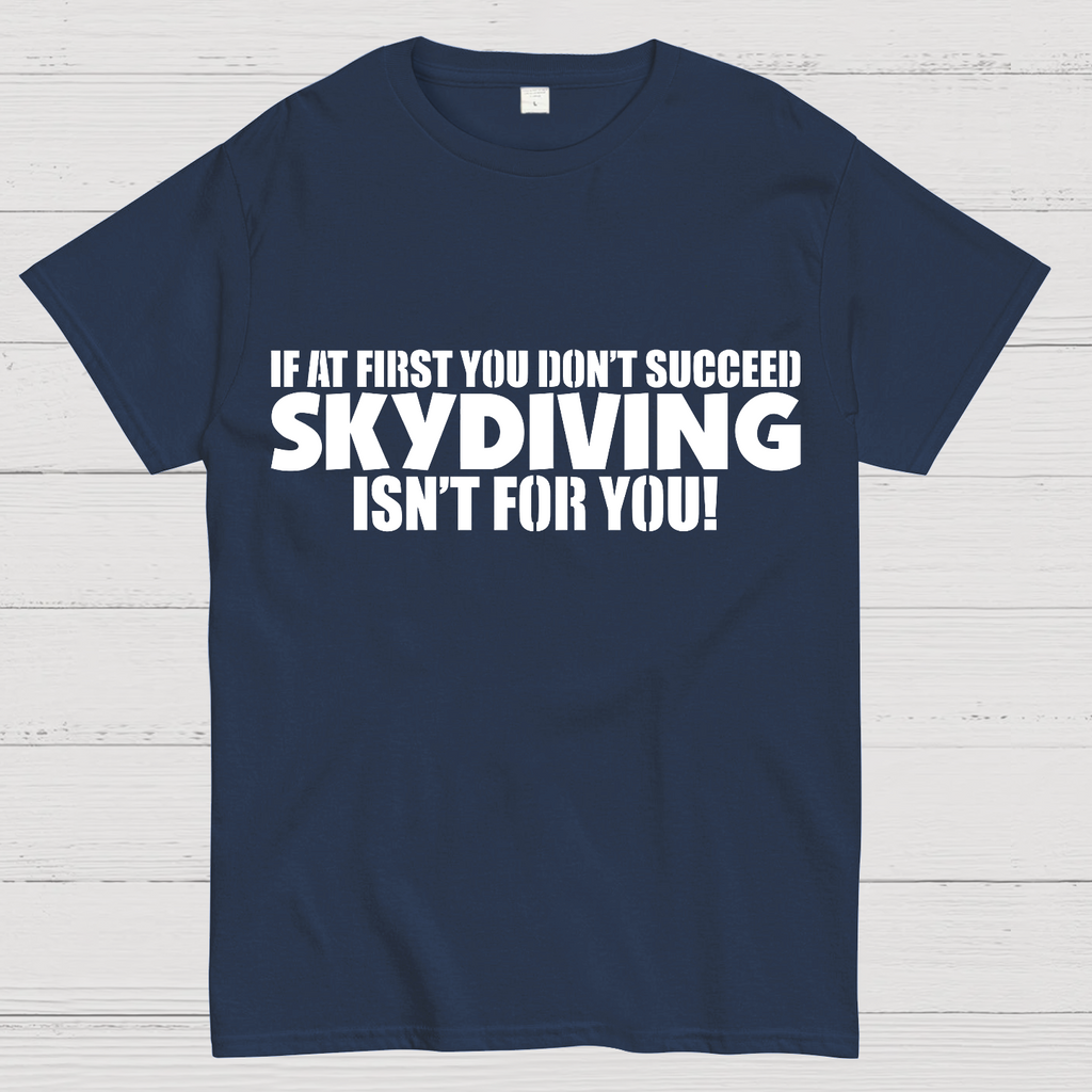 If at first you don't succeed - skydiving isn't for you! Funny  T-Shirt