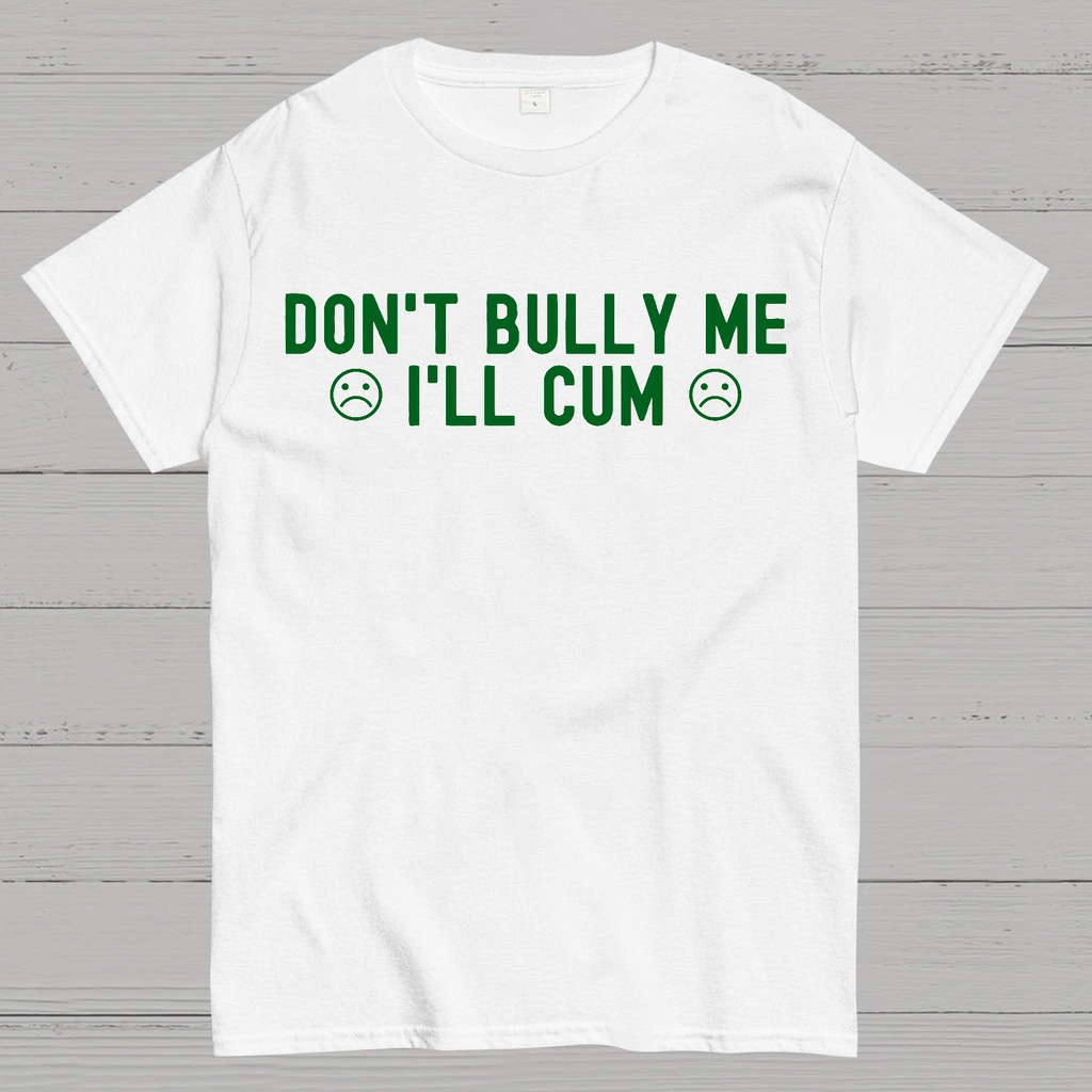 Don't Bully Me I'll Cum  T-Shirt