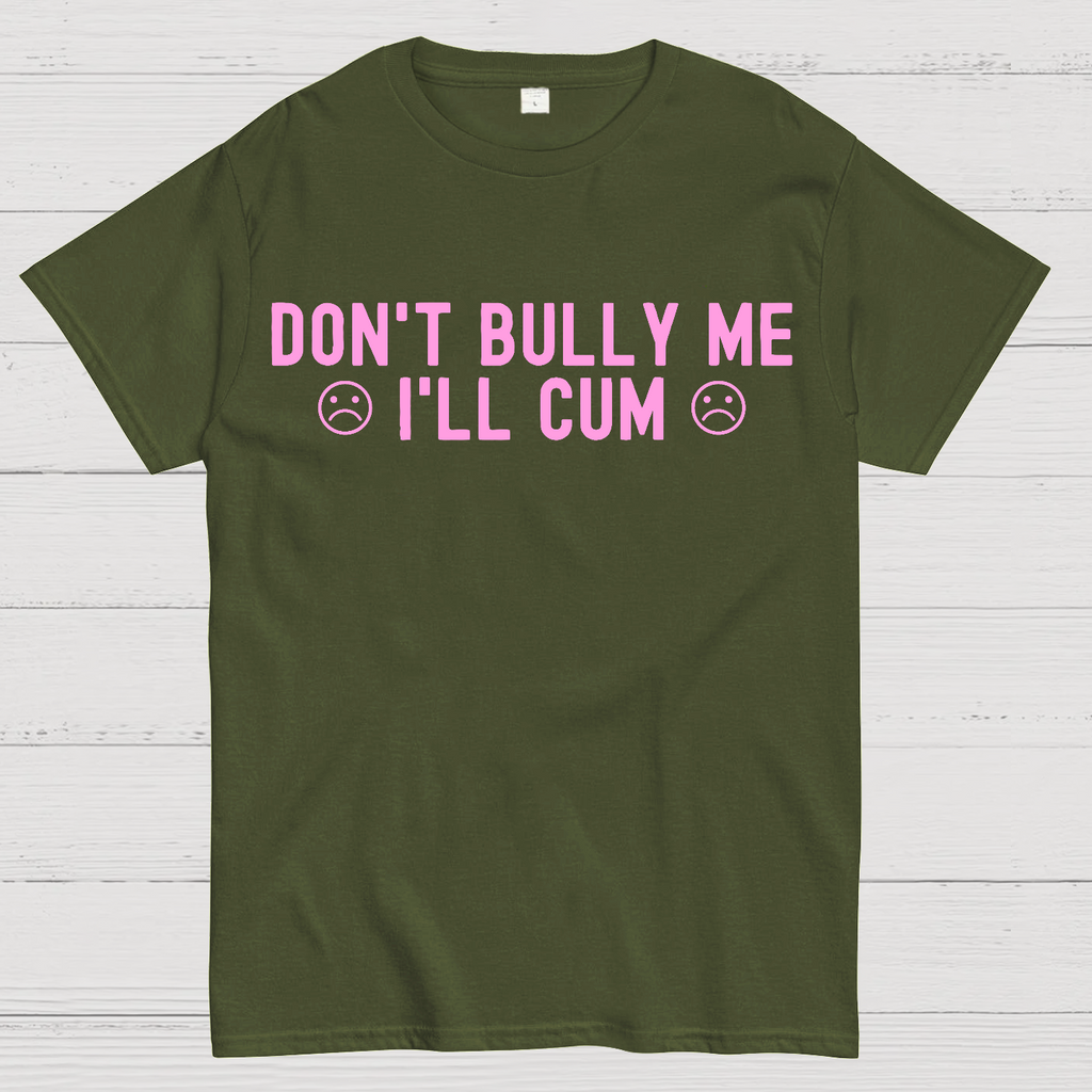 Don't Bully Me I'll Cum  T-Shirt