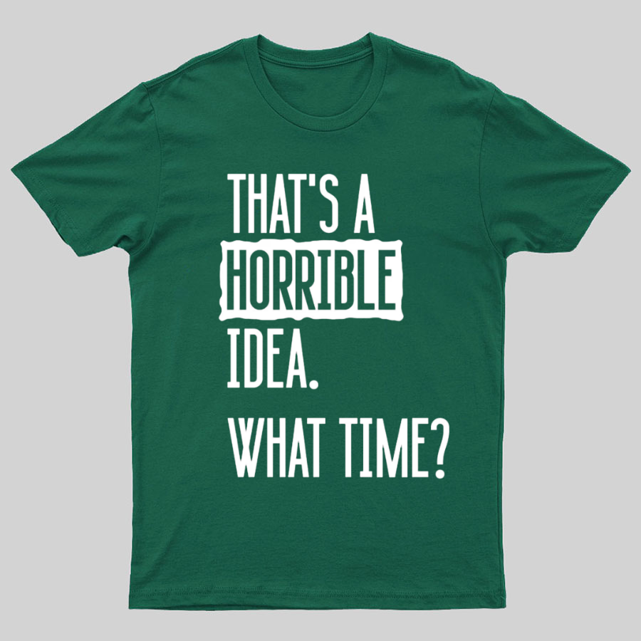 That's A Horrible Idea What Time  T-Shirt