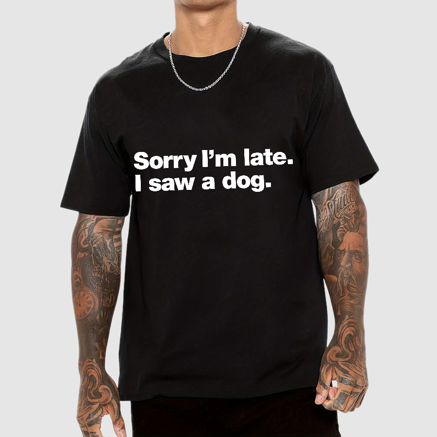 Sorry I'm Late. I Saw A Dog y T-Shirt