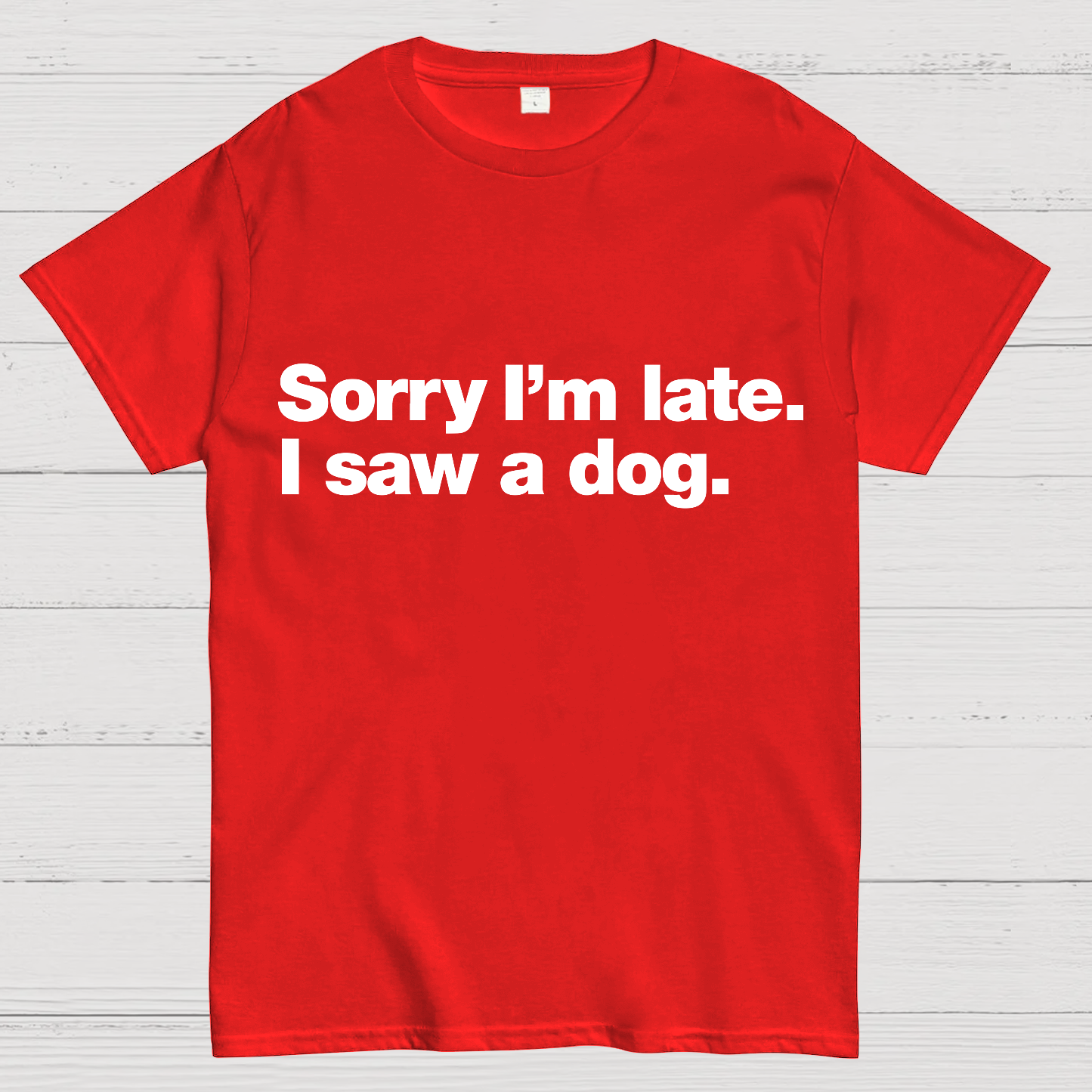Sorry I'm Late. I Saw A Dog y T-Shirt