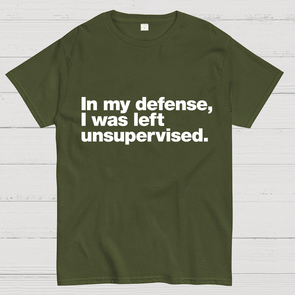 In My Defense, I Was Left Unsupervised.y T-Shirt