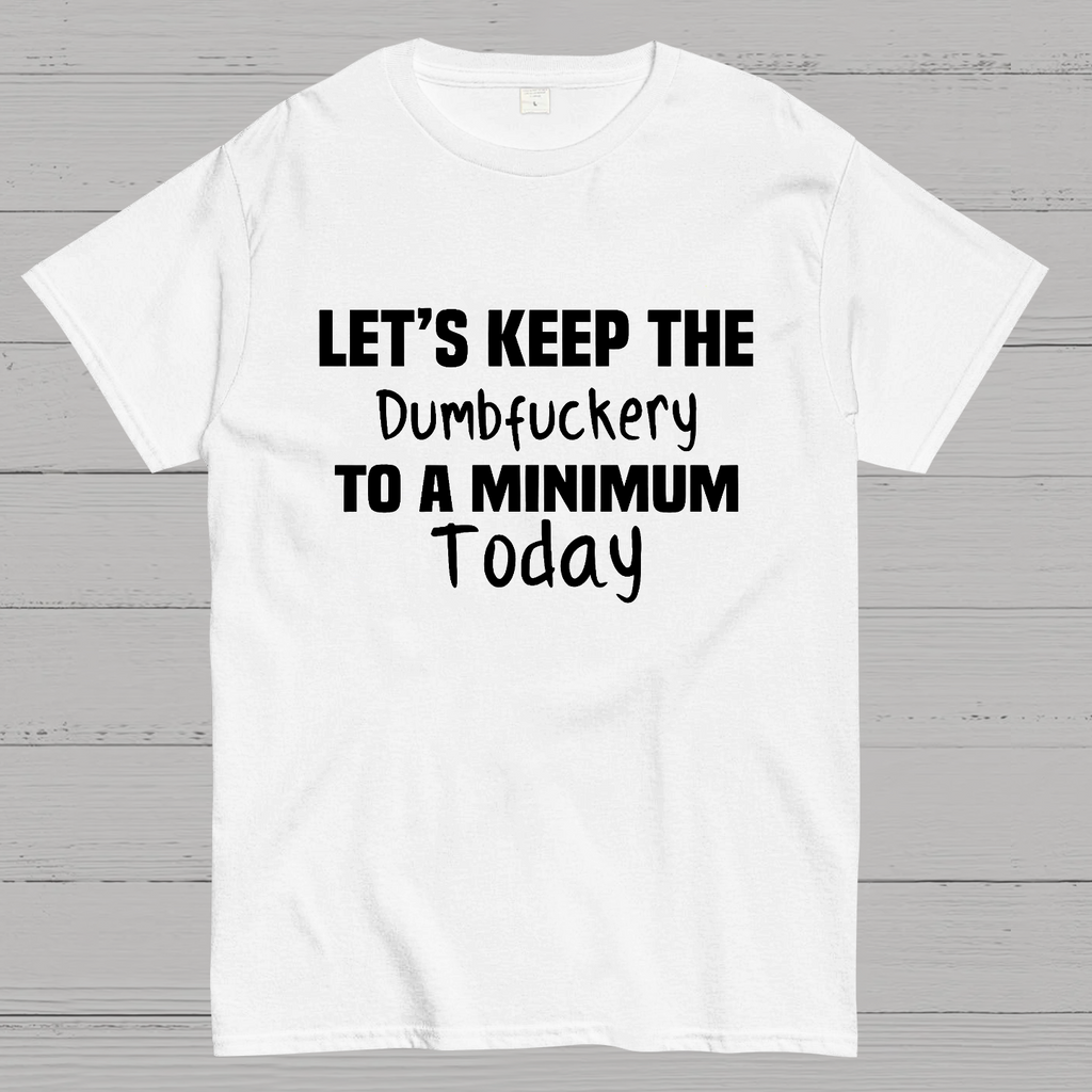Let's Keep the Dumbfuckery to A Minimum Today y T-Shirt