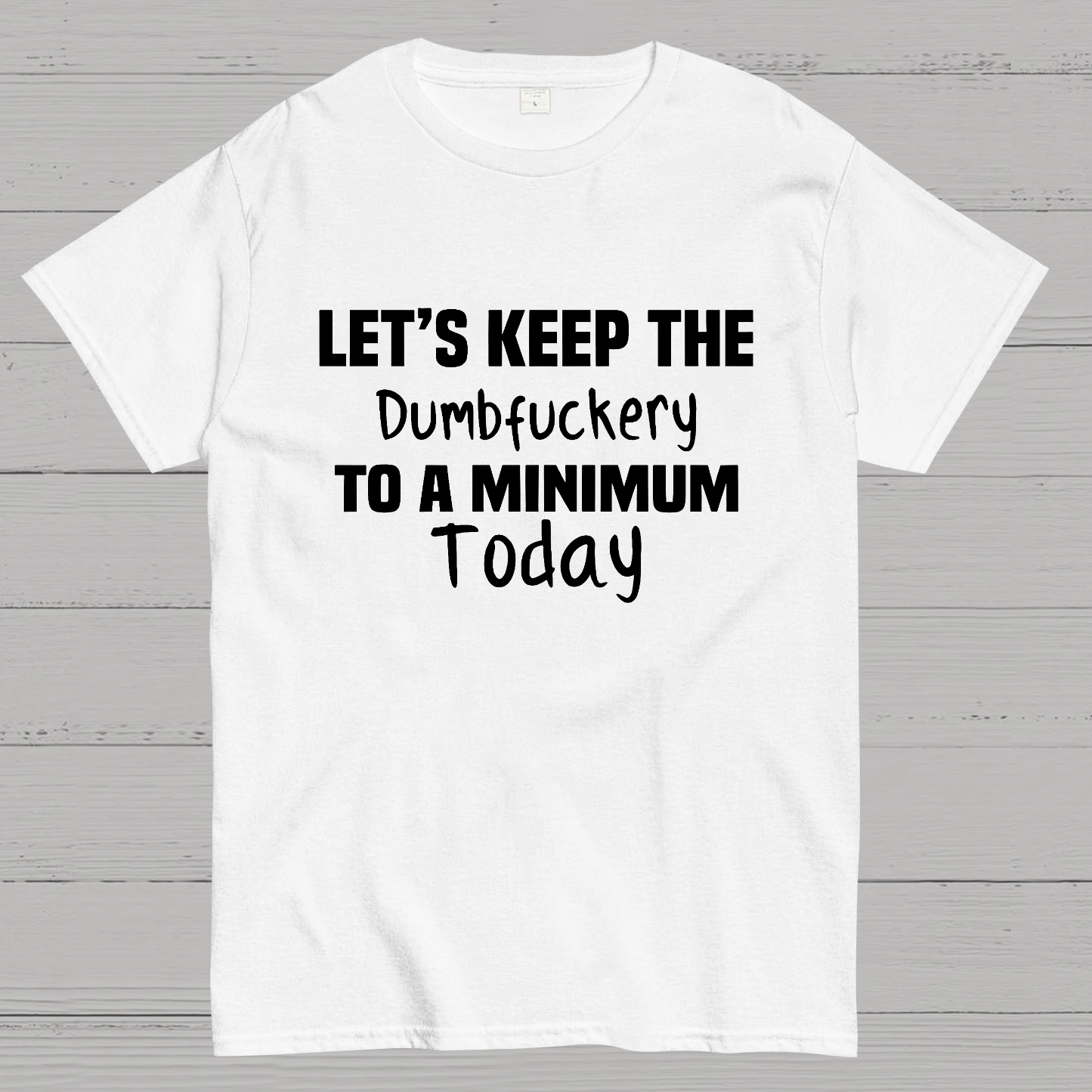 Let's Keep the Dumbfuckery to A Minimum Today y T-Shirt