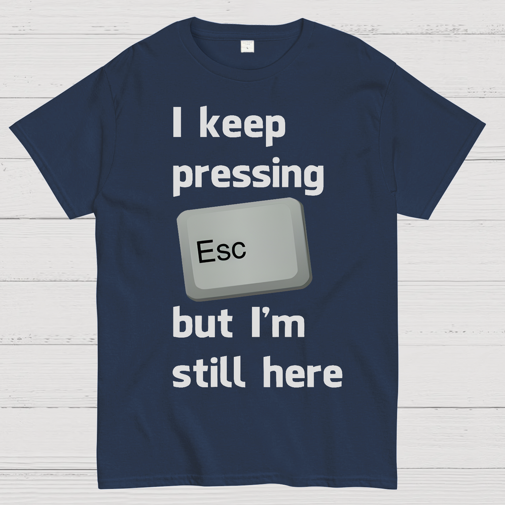 I Keep Pressing The Escape Key But I'm Still Here  T-Shirt