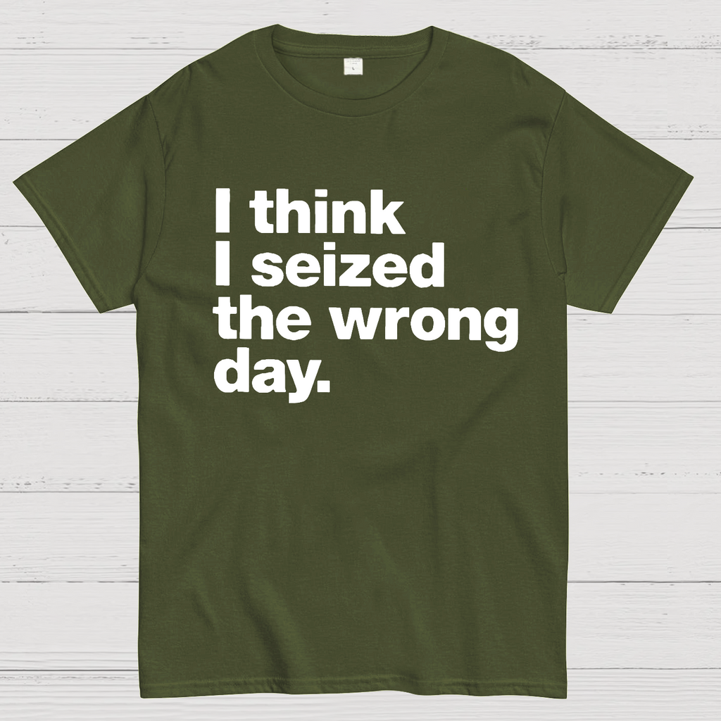 I Think I Seized The Wrong Day  T-Shirt