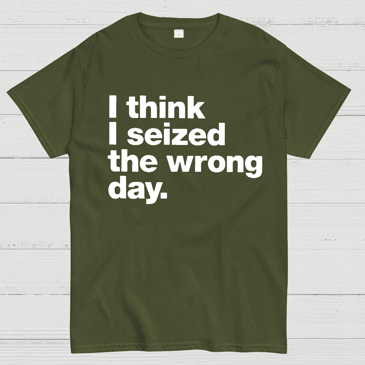 I Think I Seized The Wrong Day  T-Shirt