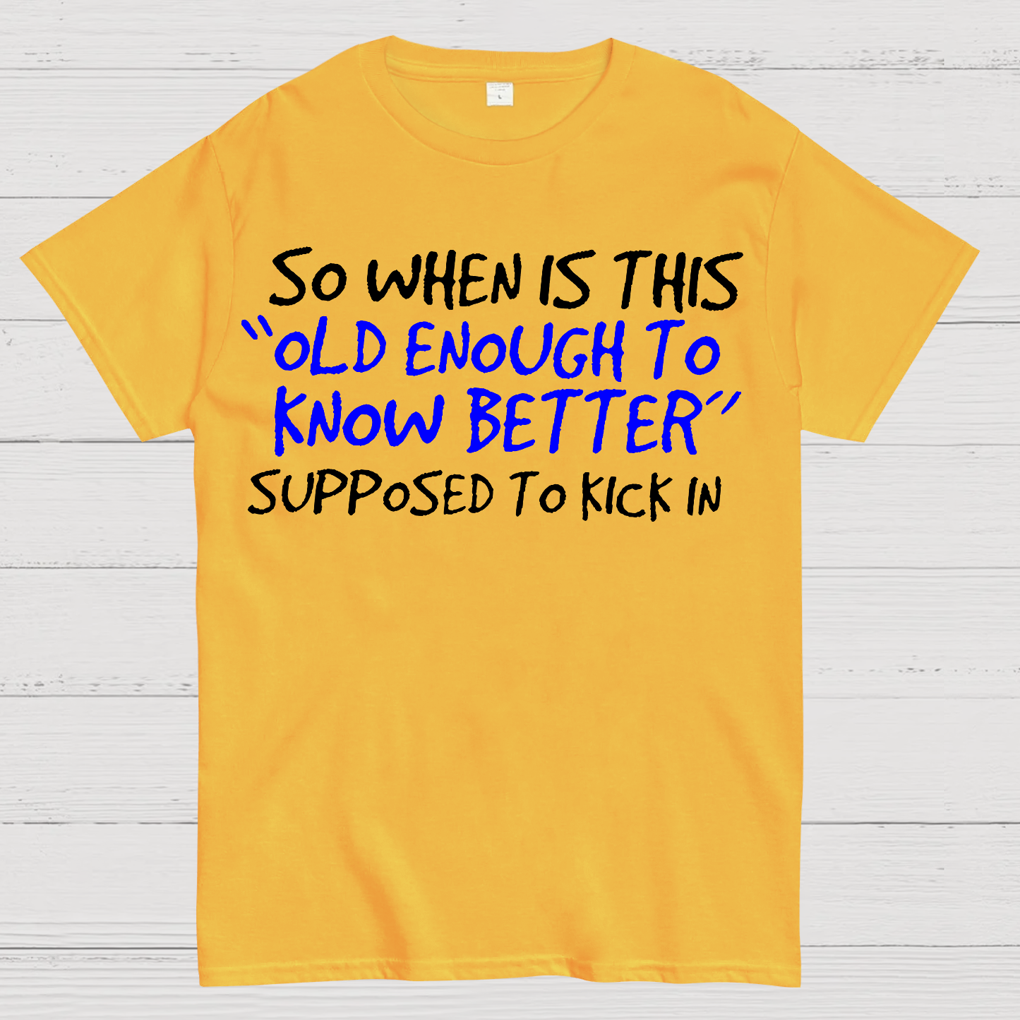 So When Is This Old Enough To Know Better Supposed To Kick In  T-Shirt