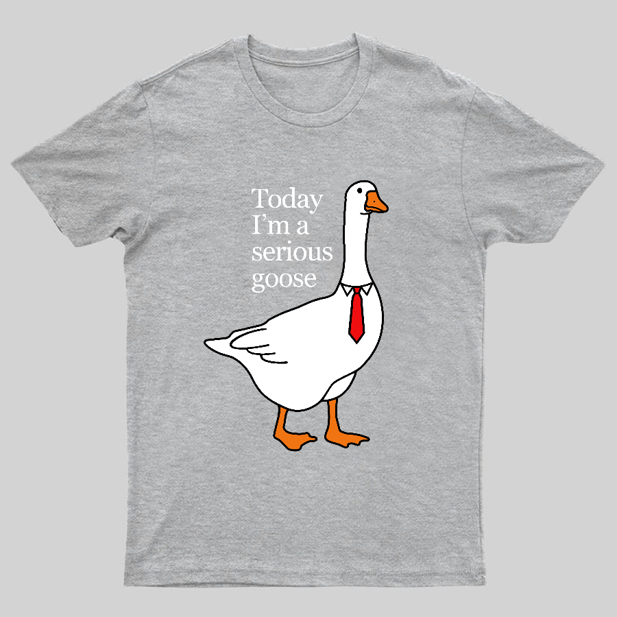 Today I'm A Serious Goose y T-Shirt