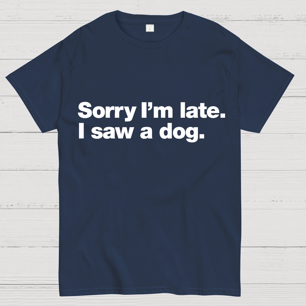 Sorry I'm Late. I Saw A Dog y T-Shirt