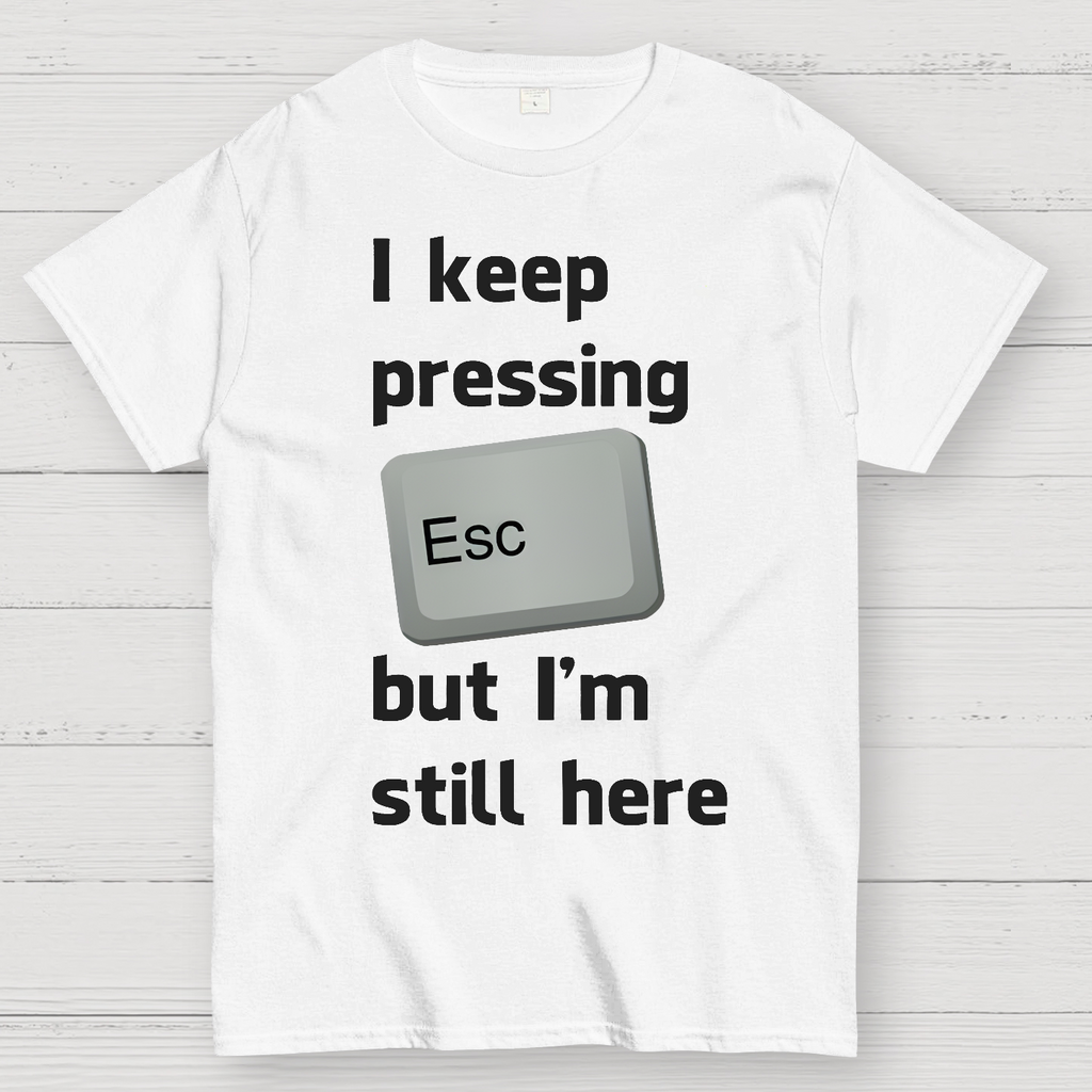 I Keep Pressing The Escape Key But I'm Still Here  T-Shirt