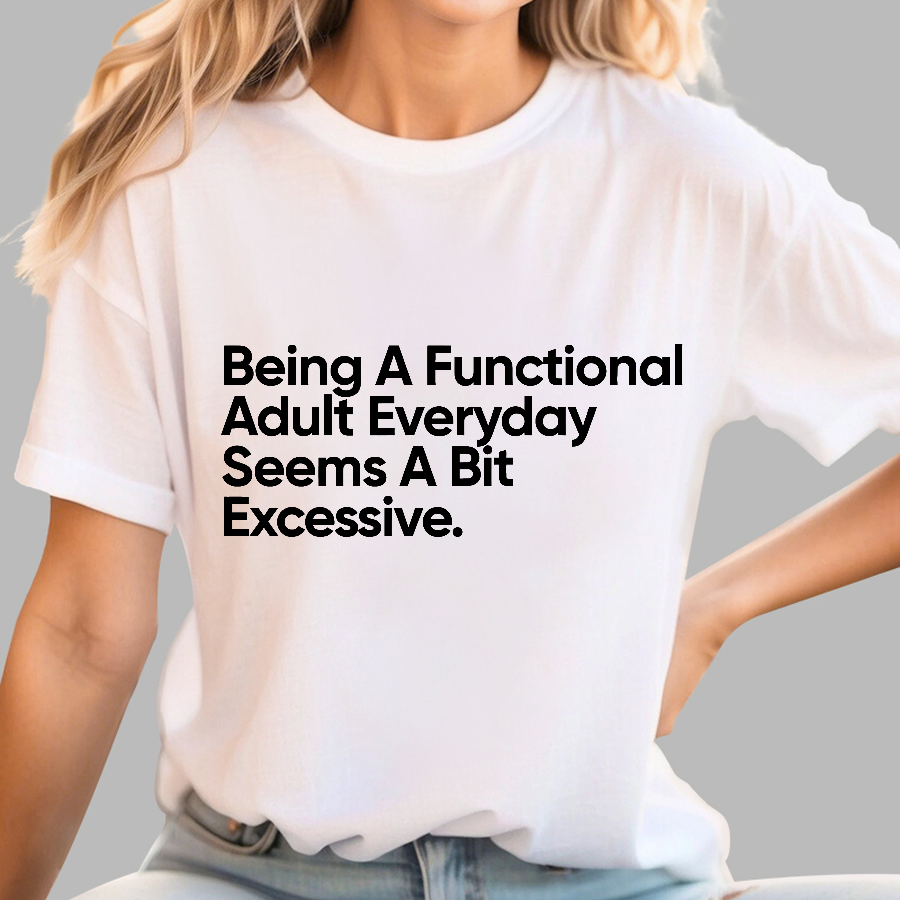 Being A Functional Adult Everyday Seems A Bit Excessive - Funny Quote  T-Shirt