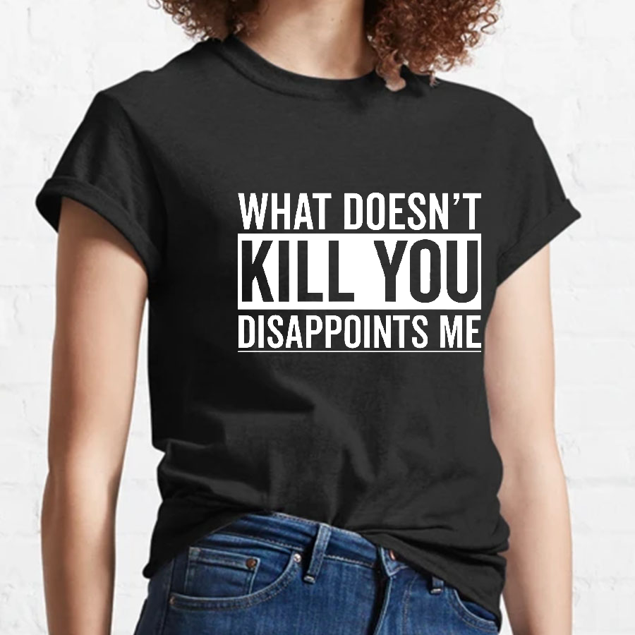What Doesn't Kill You Disappoints Me y T-Shirt
