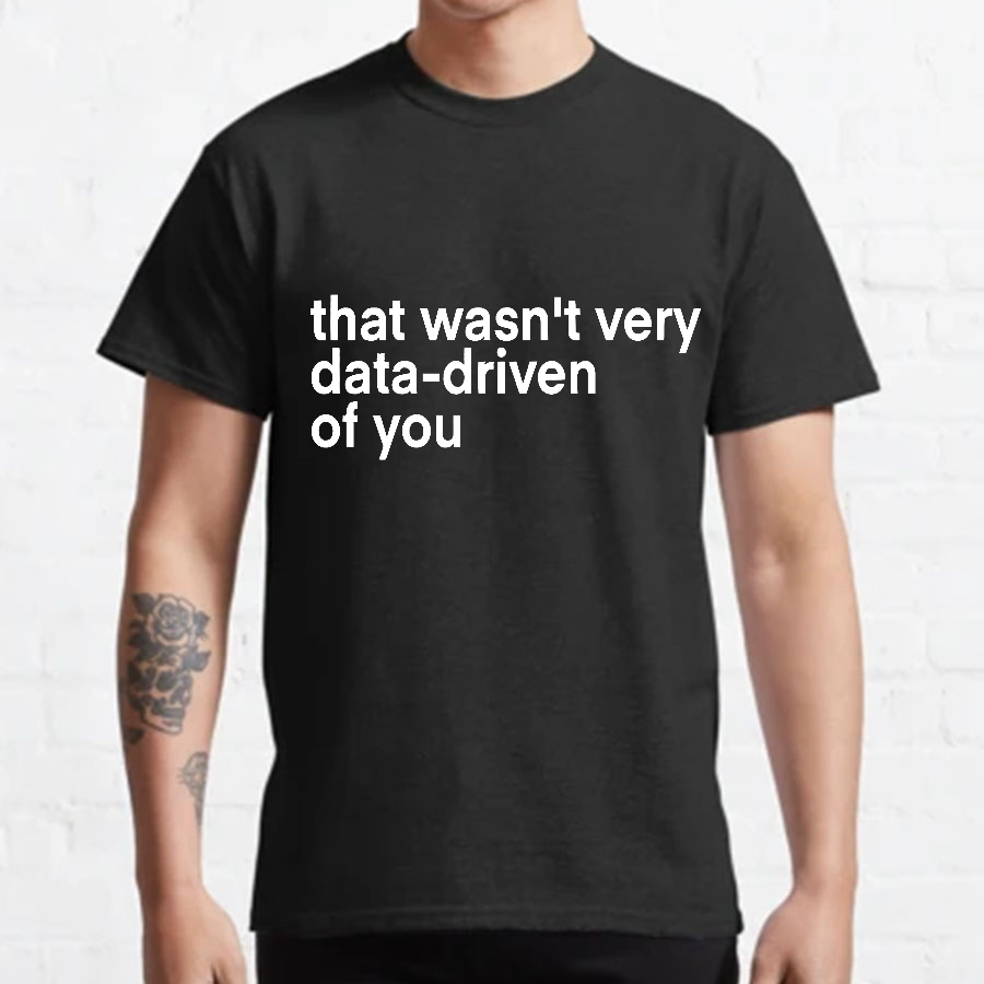 That Wasn't Very Data Driven Of You... y T-Shirt