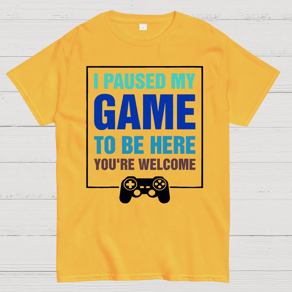 I Paused My Game To Be Here You're Welcom  T-Shirt