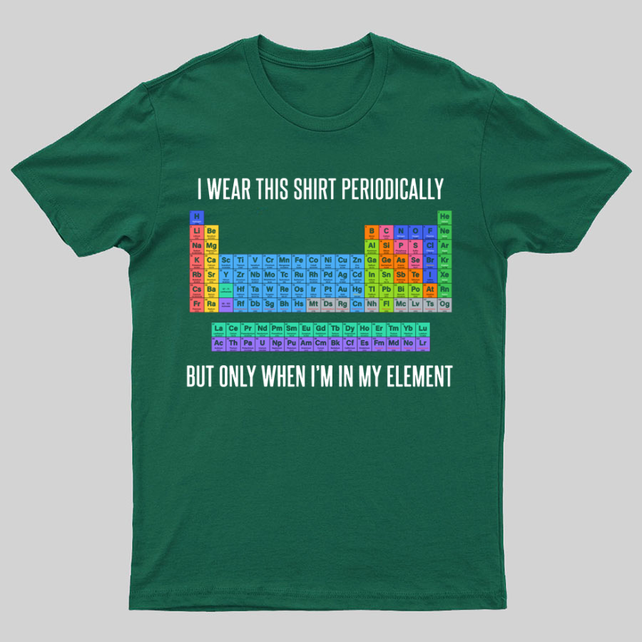 I Wear This Shirt Periodically But Only When I’m In My Element y T-Shirt