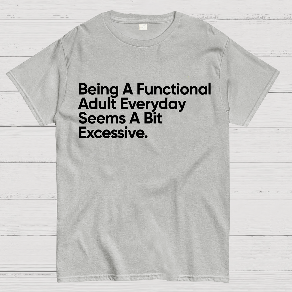 Being A Functional Adult Everyday Seems A Bit Excessive - Funny Quote  T-Shirt