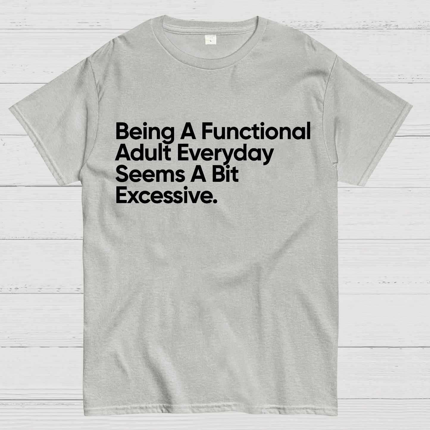 Being A Functional Adult Everyday Seems A Bit Excessive - Funny Quote  T-Shirt