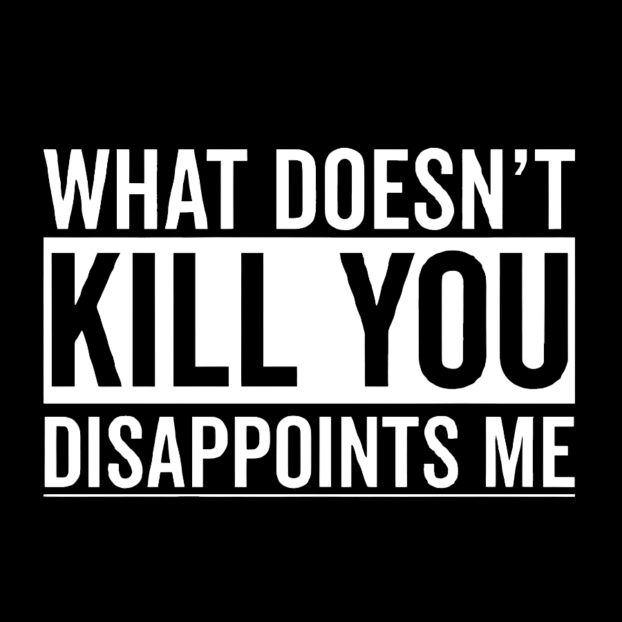 What Doesn't Kill You Disappoints Me y T-Shirt