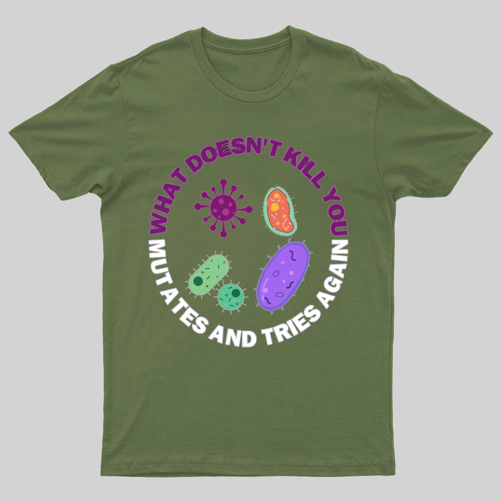 What doesn't kill you mutates and tries again Science Nerd T-Shirt