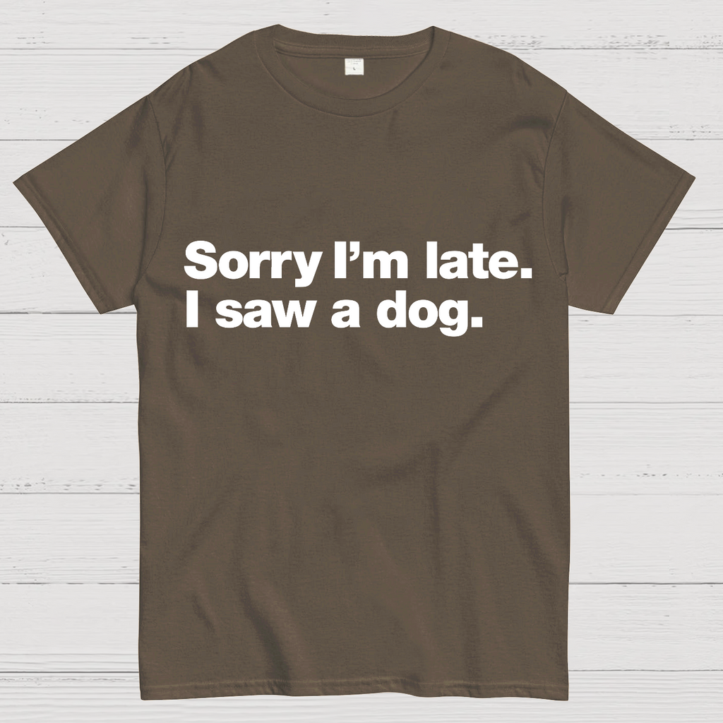 Sorry I'm Late. I Saw A Dog y T-Shirt