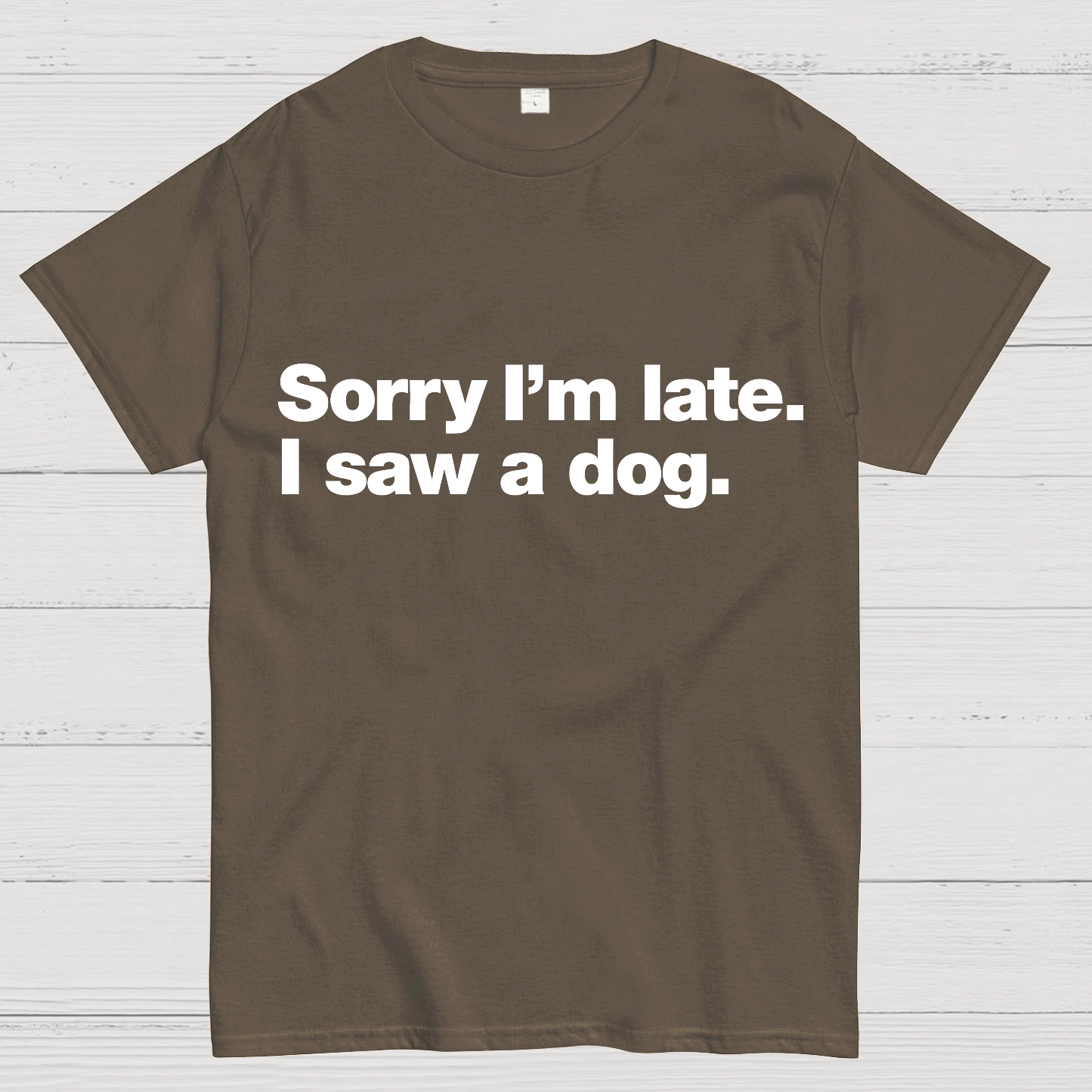 Sorry I'm Late. I Saw A Dog y T-Shirt
