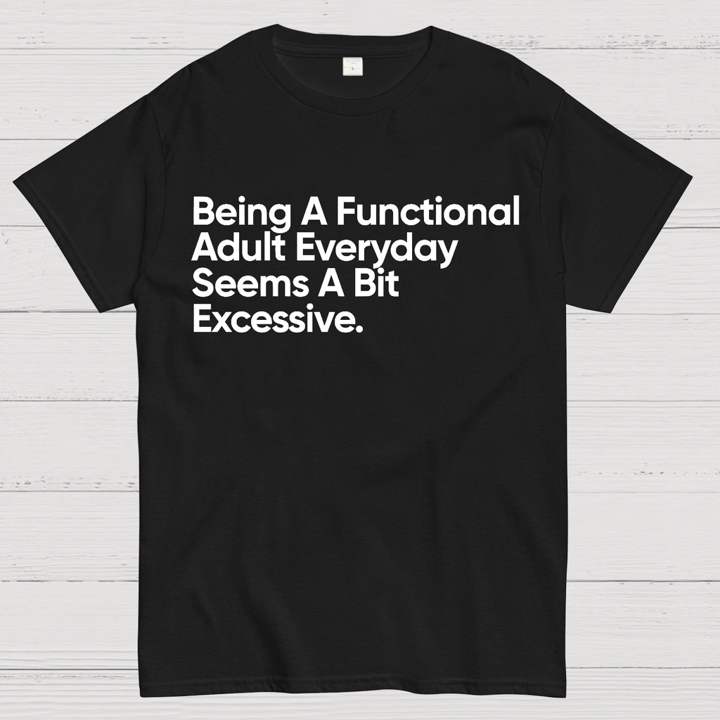 Being A Functional Adult Everyday Seems A Bit Excessive - Funny Quote  T-Shirt