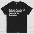 Being A Functional Adult Everyday Seems A Bit Excessive - Funny Quote  T-Shirt