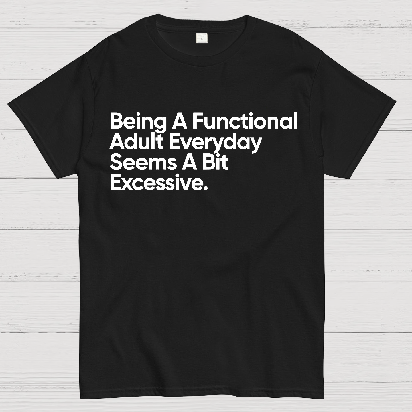 Being A Functional Adult Everyday Seems A Bit Excessive - Funny Quote  T-Shirt